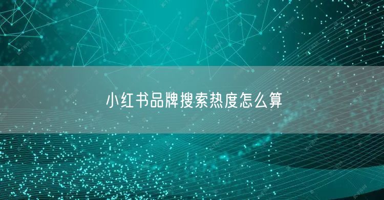 小红书品牌搜索热度怎么算