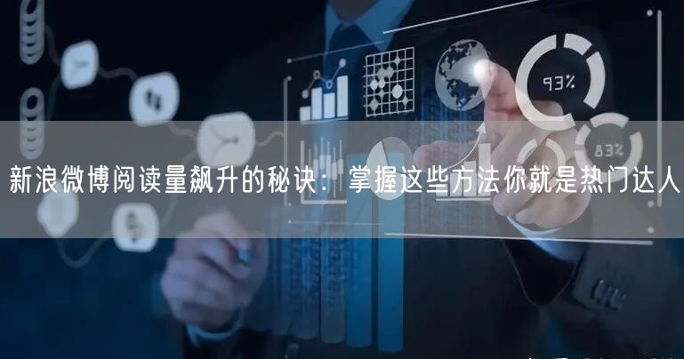 新浪微博阅读量飙升的秘诀：掌握这些方法你就是热门达人