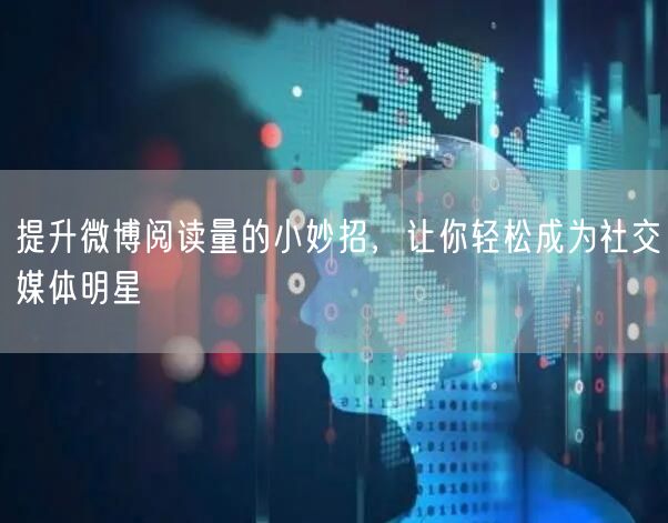 提升微博阅读量的小妙招，让你轻松成为社交媒体明星