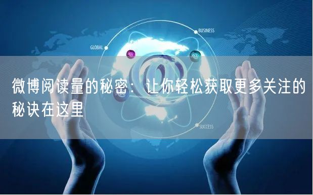 微博阅读量的秘密：让你轻松获取更多关注的秘诀在这里