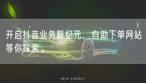开启抖音业务新纪元，自助下单网站等你探索。