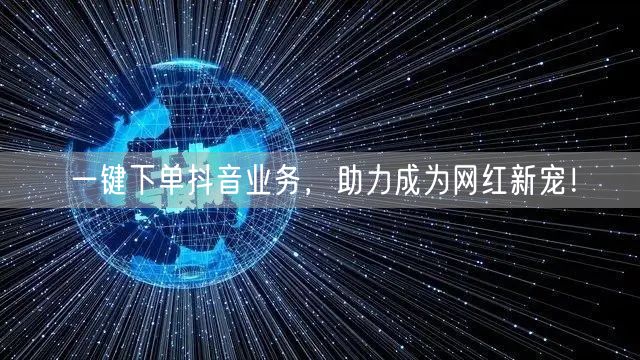 一键下单抖音业务，助力成为网红新宠！