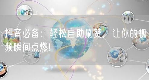 抖音必备：轻松自助刷赞，让你的视频瞬间点燃!