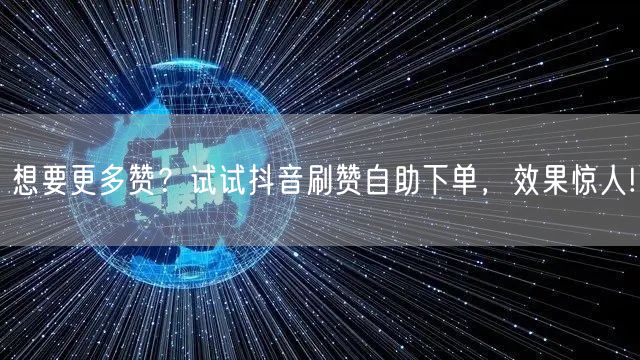 想要更多赞？试试抖音刷赞自助下单，效果惊人!