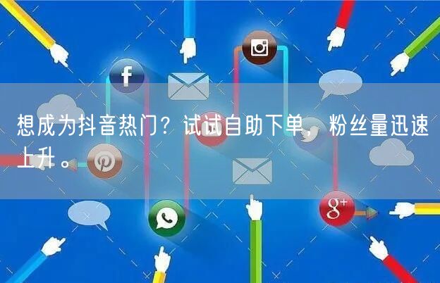 想成为抖音热门？试试自助下单，粉丝量迅速上升。