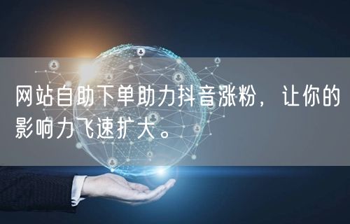 网站自助下单助力抖音涨粉,让你的影响力飞速扩大。