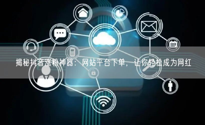 揭秘抖音涨粉神器：网站平台下单，让你轻松成为网红