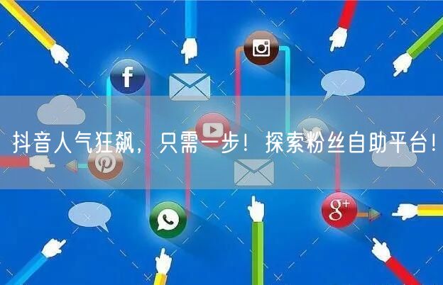 抖音人气狂飙，只需一步！探索粉丝自助平台！