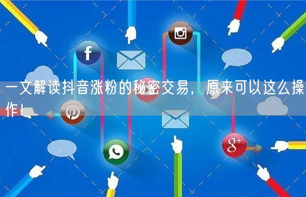 一文解读抖音涨粉的秘密交易，原来可以这么操作！
