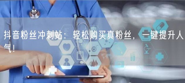 抖音粉丝冲刺站：轻松购买真粉丝，一键提升人气！