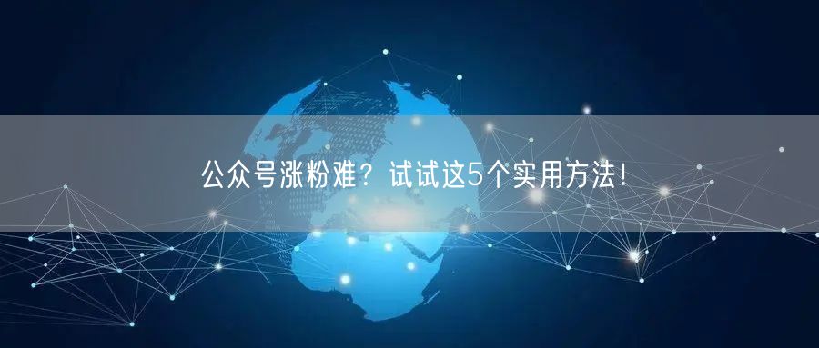 公众号涨粉难？试试这5个实用方法！