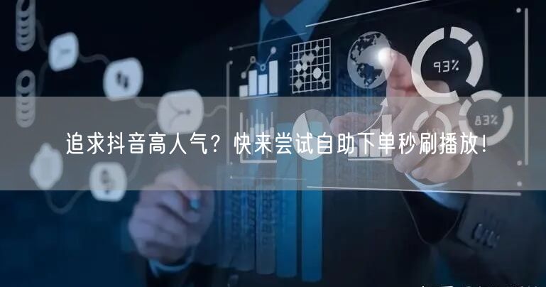追求抖音高人气？快来尝试自助下单秒刷播放！