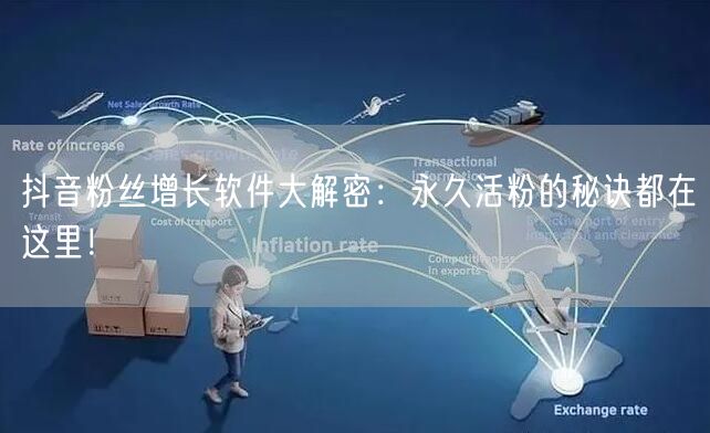 抖音粉丝增长软件大解密：永久活粉的秘诀都在这里！