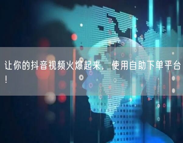 让你的抖音视频火爆起来，使用自助下单平台！
