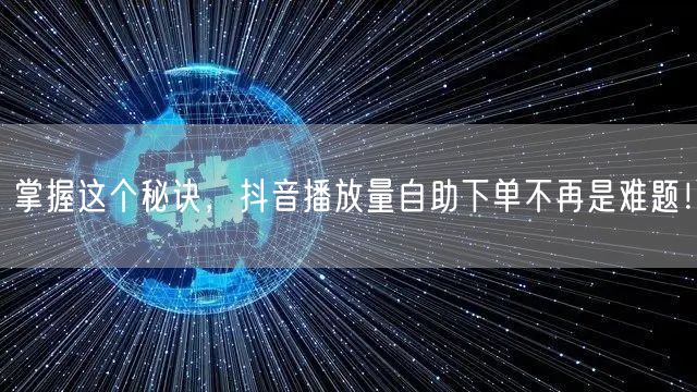 掌握这个秘诀，抖音播放量自助下单不再是难题！