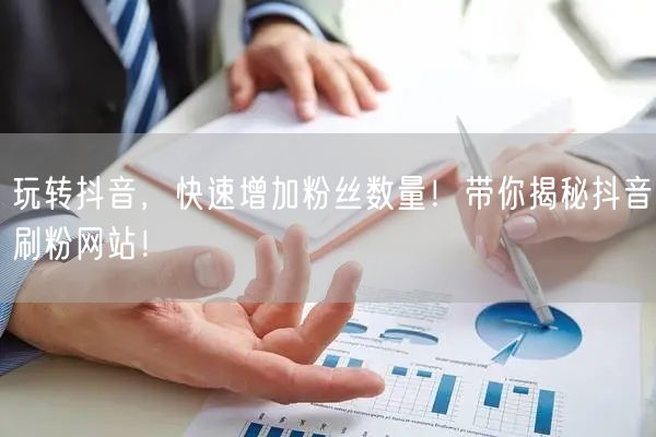 玩转抖音，快速增加粉丝数量！带你揭秘抖音刷粉网站！