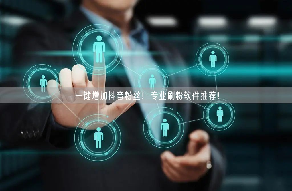 一键增加抖音粉丝！专业刷粉软件推荐！