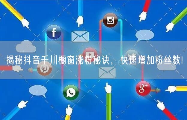 揭秘抖音千川橱窗涨粉秘诀，快速增加粉丝数!