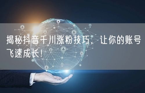 揭秘抖音千川涨粉技巧，让你的账号飞速成长！