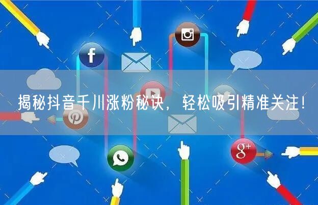 揭秘抖音千川涨粉秘诀，轻松吸引精准关注！