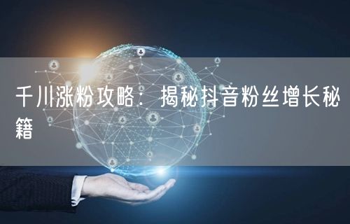 千川涨粉攻略：揭秘抖音粉丝增长秘籍