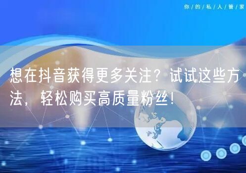 想在抖音获得更多关注？试试这些方法，轻松购买高质量粉丝！
