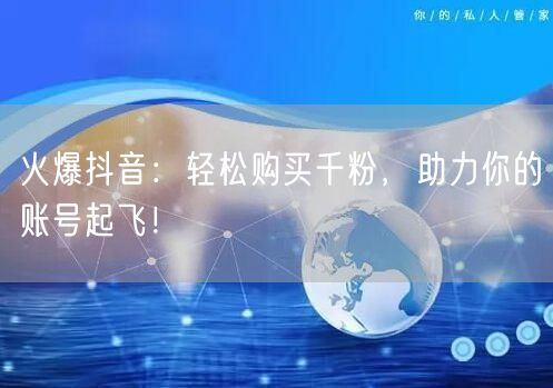火爆抖音：轻松购买千粉，助力你的账号起飞！