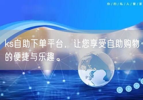 ks自助下单平台，让您享受自助购物的便捷与乐趣。