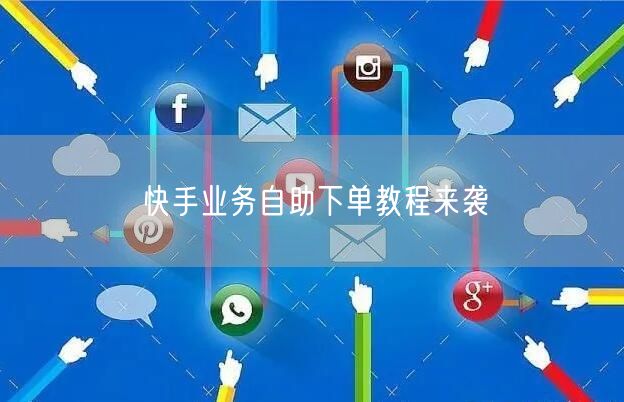 快手业务自助下单教程来袭