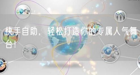 快手自助，轻松打造你的专属人气舞台！