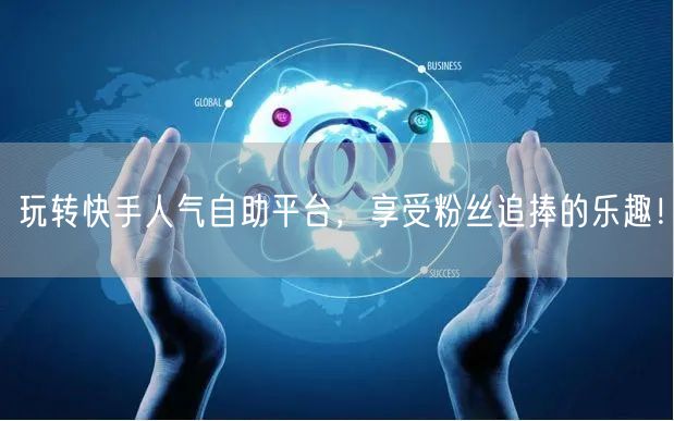 玩转快手人气自助平台，享受粉丝追捧的乐趣！