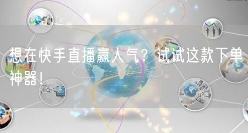 想在快手直播赢人气？试试这款下单神器！