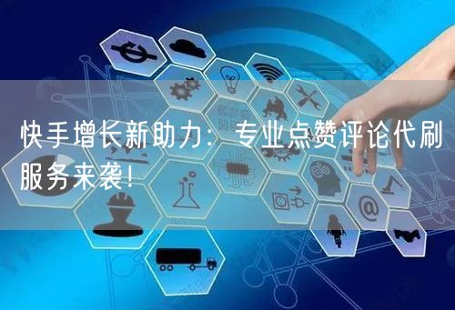 快手增长新助力：专业点赞评论代刷服务来袭！