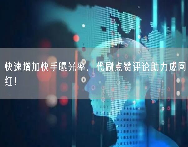 快速增加快手曝光率，代刷点赞评论助力成网红！