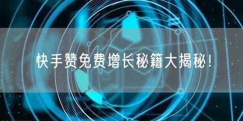 快手赞免费增长秘籍大揭秘！