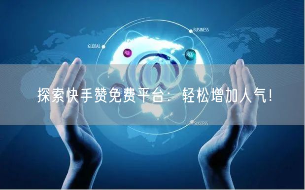 探索快手赞免费平台：轻松增加人气！
