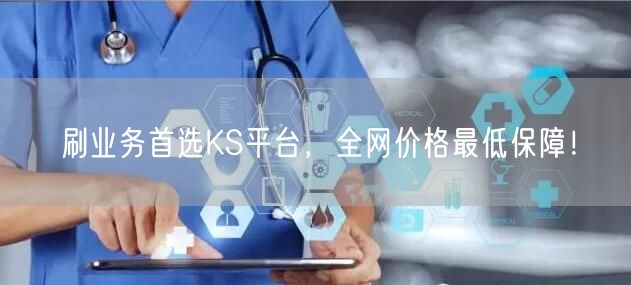 刷业务首选KS平台，全网价格最低保障！