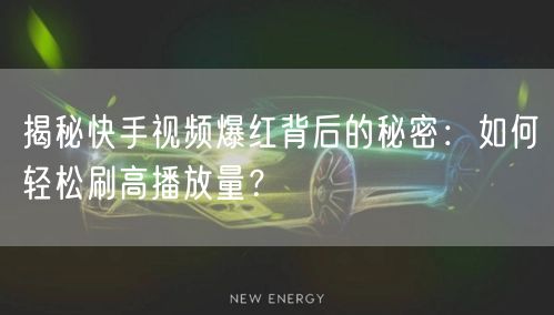 揭秘快手视频爆红背后的秘密:如何轻松刷高播放量?