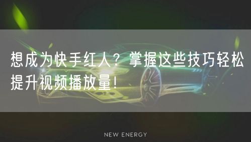 想成为快手红人？掌握这些技巧轻松提升视频播放量！