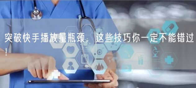 突破快手播放量瓶颈，这些技巧你一定不能错过！