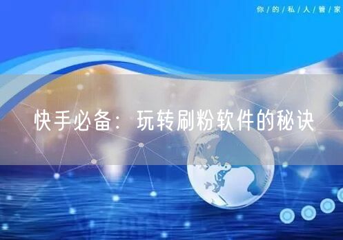 快手必备：玩转刷粉软件的秘诀