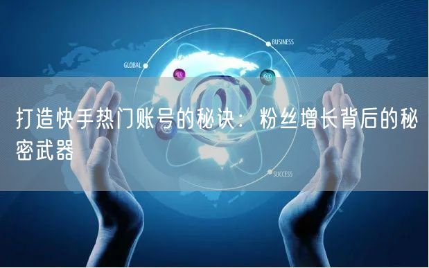 打造快手热门账号的秘诀：粉丝增长背后的秘密武器