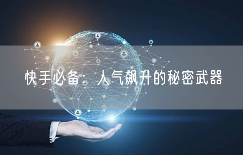 快手必备：人气飙升的秘密武器