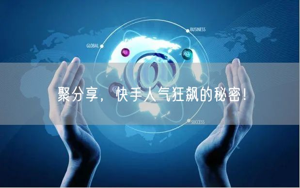聚分享，快手人气狂飙的秘密！