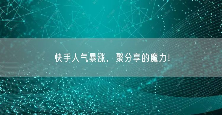 快手人气暴涨，聚分享的魔力！