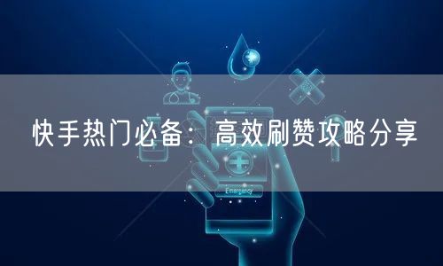快手热门必备：高效刷赞攻略分享