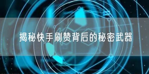 揭秘快手刷赞背后的秘密武器