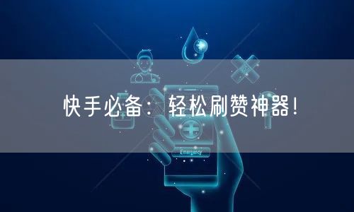 快手必备：轻松刷赞神器！