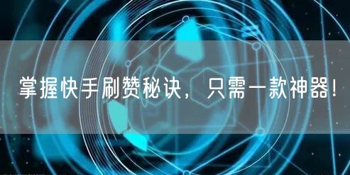 掌握快手刷赞秘诀，只需一款神器！
