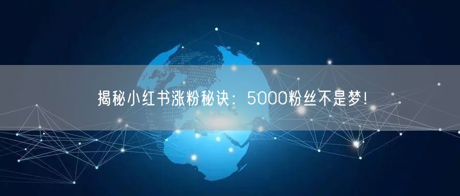 揭秘小红书涨粉秘诀：5000粉丝不是梦！